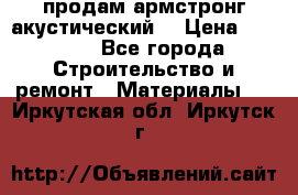 продам армстронг акустический  › Цена ­ 500.. - Все города Строительство и ремонт » Материалы   . Иркутская обл.,Иркутск г.